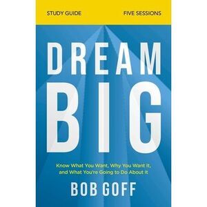 Dream Big Bible Study Guide: Know What You Want, Why You Want It, and What You'r